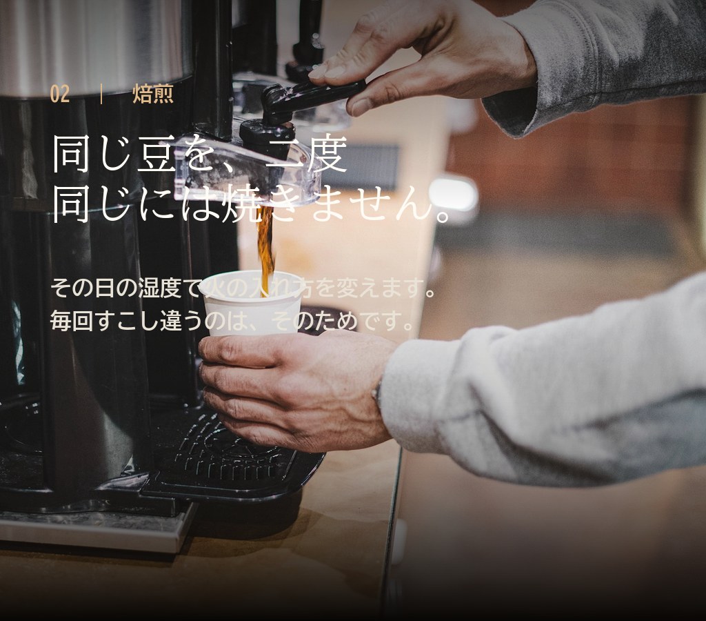 02 焙煎。同じ豆を二度同じには焼きません。その日の湿度で火の入れ方を変えます。毎回すこし違うのは、そのためです。
